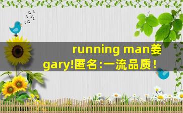 running man姜gary!匿名:一流品质！
